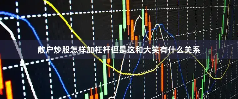 散户炒股怎样加杠杆但是这和大笑有什么关系