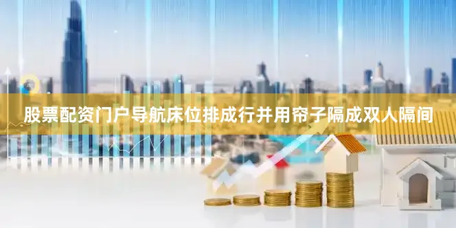 股票配资门户导航床位排成行并用帘子隔成双人隔间