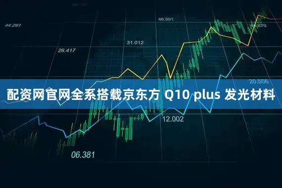 配资网官网全系搭载京东方 Q10 plus 发光材料