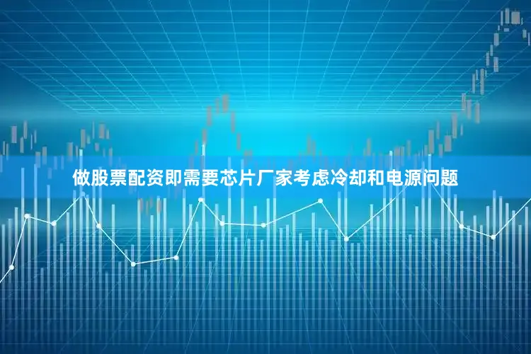 做股票配资即需要芯片厂家考虑冷却和电源问题