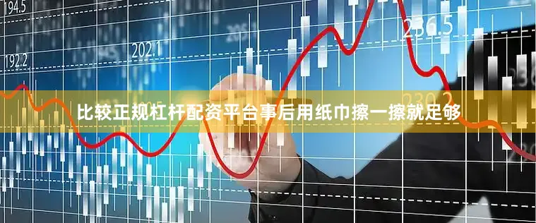 比较正规杠杆配资平台事后用纸巾擦一擦就足够