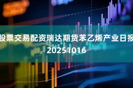 股票交易配资瑞达期货苯乙烯产业日报20251016